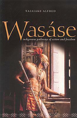 Wasáse: Indigenous Pathways of Action and Freedom by Taiaiake Alfred