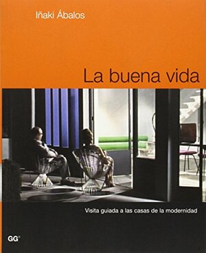 La buena vida. Visita guiada a las casas de la modernidad by Iñaki Ábalos