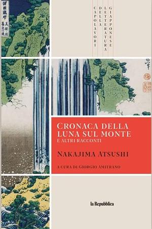 Cronaca della Luna sul monte e altri racconti  by Atsushi Nakajima, Giorgio Amitrano
