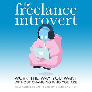 The Freelance Introvert: Work the way you want without changing who you are by Tom Albrighton