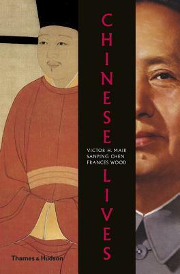 Chinese Lives: The People Who Made a Civilization by Victor H. Mair, Sanping Chen, Frances Wood