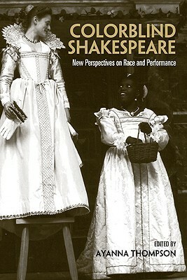 Colorblind Shakespeare: New Perspectives on Race and Performance by Ayanna Thompson