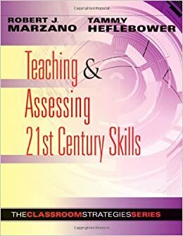 Teaching and Assessing 21st Century Skills: The Classroom Strategies Series by Tammy Heflebower, Robert J. Marzano
