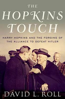 The Hopkins Touch: Harry Hopkins and the Forging of the Alliance to Defeat Hitler by David L. Roll