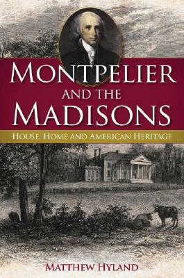 Montpelier and the Madisons: House, Home and American Heritage by Matthew Hyland