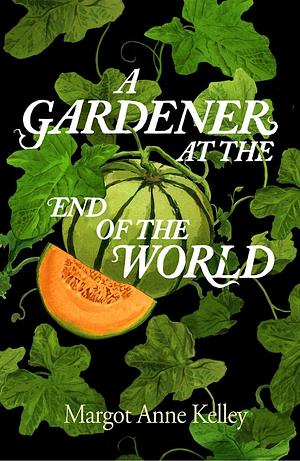 A Gardener at the End of the World: How to Grow Hope in a World on Fire - A Year of Seeds, Pandemics, and the Quiet Power of Growing Something True by Margot Anne Kelley, Margot Anne Kelley