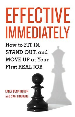 Effective Immediately: How to FIT IN, STAND OUT, and MOVE UP at Your First REAL Job by Skip Lineberg, Emily Bennington