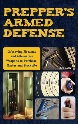Prepper's Armed Defense: Lifesaving Firearms and Alternative Weapons to Purchase, Master and Stockpile by Jim Cobb