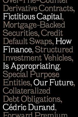 Fictitious Capital: How Finance Is Appropriating Our Future by Cédric Durand