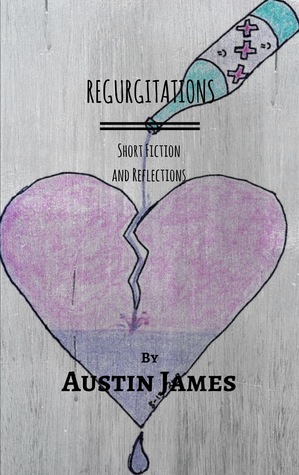 Regurgitations: Short Fiction and Reflections by Austin James