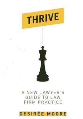 Thrive: A New Lawyer's Guide to Law Firm Practice by Desiree Moore