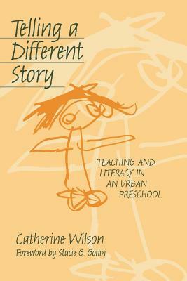 Telling a Different Story: Teaching and Literacy in a Urban Preschool by Catherine Wilson
