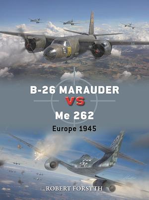B-26 Marauder Vs Me 262: Europe 1945 by Robert Forsyth