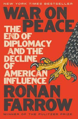 War on Peace: The End of Diplomacy and the Decline of American Influence by Ronan Farrow