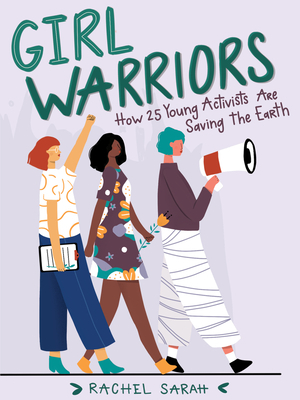 Girl Warriors: How 25 Young Activists Are Saving the Earth by Rachel Sarah