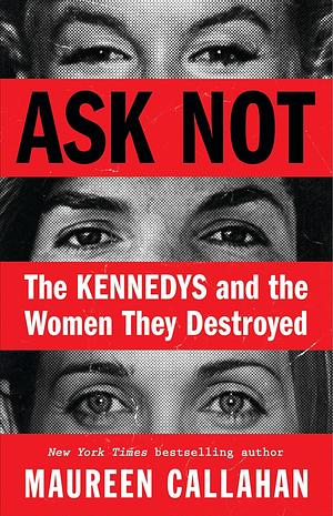 Ask Not: The Kennedys and the Women They Destroyed by Maureen Callahan