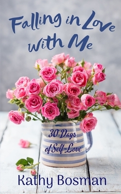 Falling in Love with Me: 30 Days of Self-Love by Kathy Bosman