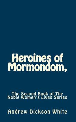 Heroines of Mormondom,: The Second Book of The Noble Women's Lives Series by Andrew Dickson White