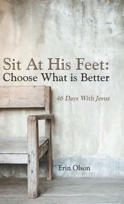 Sit at His Feet: Choose What Is Better: 46 Days with Jesus by Erin Olson