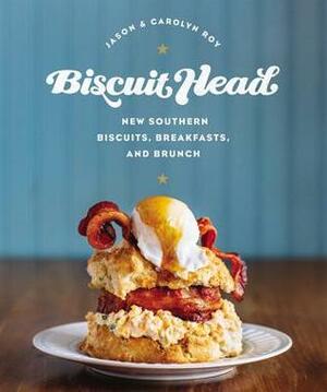 Biscuit Head: New Southern Biscuits, Breakfasts, and Brunch by Carolyn Roy, Jason Roy