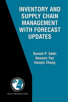 Inventory and Supply Chain Management with Forecast Updates by Suresh P. Sethi, Hanqin Zhang, Houmin Yan