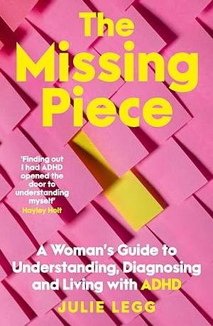 The Missing Piece: A Women's Guide to Understanding, Diagnosing and Living with ADHD for Readers of Gwendoline Smith and Chanelle Moriah by Julie Legg