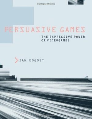 Persuasive Games: The Expressive Power of Videogames by Ian Bogost
