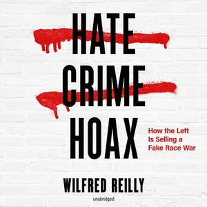 Hate Crime Hoax: How the Left Is Selling a Fake Race War by Wilfred Reilly