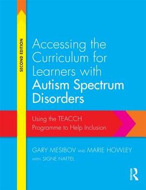 Accessing the Curriculum for Learners with Autism Spectrum Disorders: Using the Teacch Programme to Help Inclusion by Marie Howley, Signe Naftel, Gary Mesibov