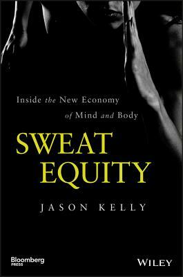 Sweat Equity: Inside the New Economy of Mind and Body by Jason Kelly