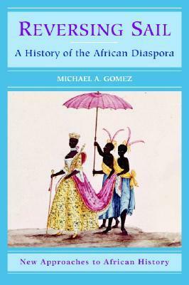 Reversing Sail: A History of the African Diaspora by Michael A. Gomez