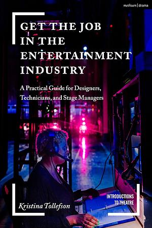 Get the Job in the Entertainment Industry: A Practical Guide for Designers, Technicians, and Stage Managers by Kristina Tollefson