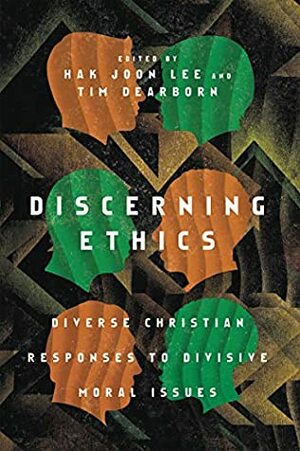 Discerning Ethics: Diverse Christian Responses to Divisive Moral Issues by Tim Dearborn, Hak Joon Lee, Mark Labberton