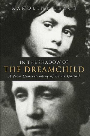 In the Shadow of the Dream Child: A New Understanding of Lewis Carroll by Karoline Leach