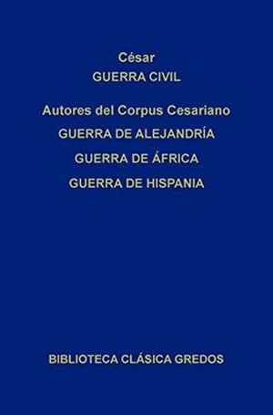 Guerra civil. Guerra de Alejandría. Guerra de África. Guerra de Hispania. by Gaius Julius Caesar, José Luis Moralejo, José Javier Iso, Autores del Corpus Cesariano.