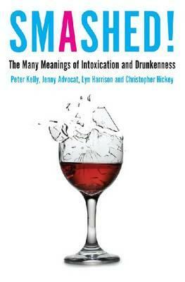 Smashed!: The Many Meanings of Intoxication and Drunkenness by Lyn Harrison, Peter Kelly, Jenny Advocat