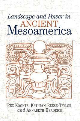 Landscape and Power in Ancient Mesoamerica by Rex Koontz, Annabeth Headrick, Kathryn Reese-Taylor