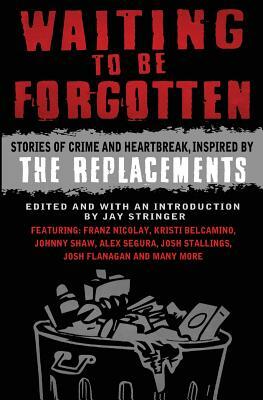 Waiting To Be Forgotten: Stories of Crime and Heartbreak, Inspired by The Replacements by Kristi Belcamino, Franz Nicolay