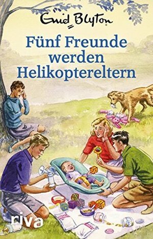 Fünf Freunde werden Helikoptereltern: Enid Blyton für Erwachsene by Bruno Vincent