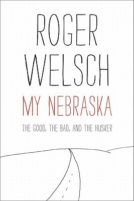 My Nebraska: The Good, the Bad, and the Husker by Roger L. Welsch