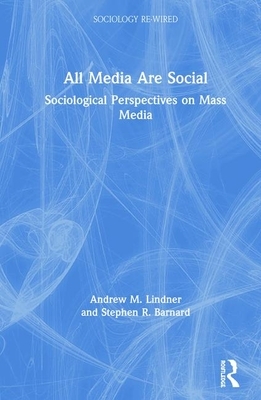 All Media Are Social: Sociological Perspectives on Mass Media by Stephen R. Barnard, Andrew M. Lindner