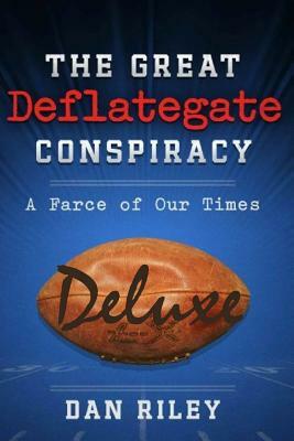 The Great Deflategate Conspiracy: A Farce of Our Times by Dan Riley