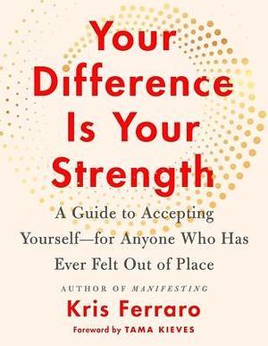 Your Difference Is Your Strength: A Guide to Accepting Yourself—for Anyone Who Has Ever Felt Out of Place by Kris Ferraro, Kris Ferraro