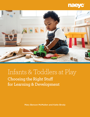 Infants and Toddlers at Play: Choosing the Right Stuff for Learning and Development by Katie Brody, Mary Benson McMullen