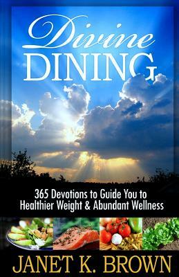 Divine Dining: 365 Devotions to Guide You to Healthier Weight & Abundant Wellness by Janet K. Brown