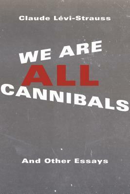 We Are All Cannibals: And Other Essays by Claude Lévi-Strauss