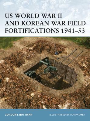 Us World War II and Korean War Field Fortifications 1941-53 by Gordon L. Rottman