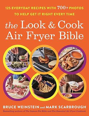 The Look and Cook Air Fryer Bible: 125 Everyday Recipes with 700+ Photos to Help Get It Right Every Time by Bruce Weinstein, Mark Scarbrough