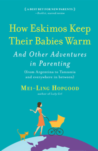 How Eskimos Keep Their Babies Warm: And Other Adventures in Parenting (from Argentina to Tanzania and Everywhere in Between) by Mei-Ling Hopgood