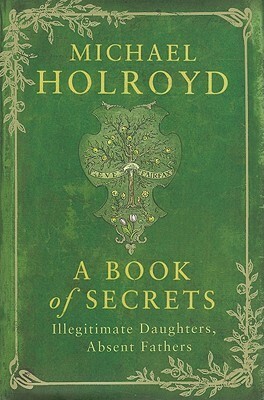 A Book of Secrets: Illegitimate Daughters, Absent Fathers by Michael Holroyd